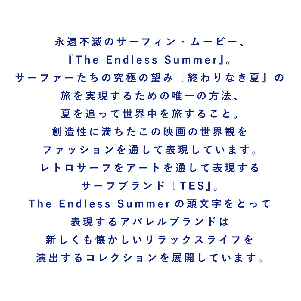 TES,テス,The Endless Summer,2025,25SS,NEW ARRIVAL,Spring,Summer